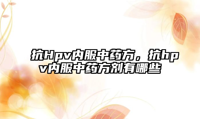 抗Hpv內服中藥方，抗hpv內服中藥方劑有哪些