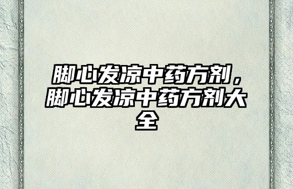 腳心發涼中藥方劑，腳心發涼中藥方劑大全