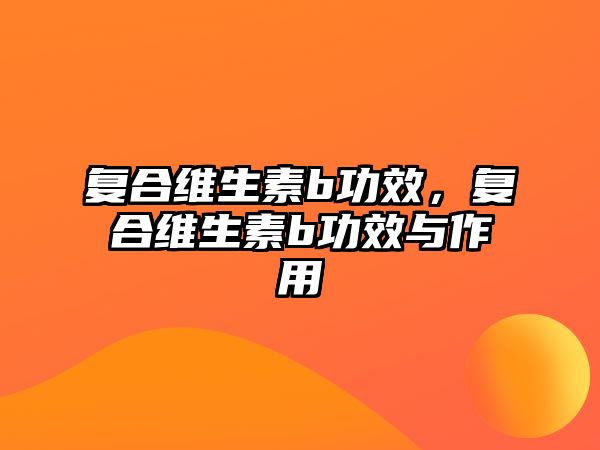 復合維生素b功效，復合維生素b功效與作用