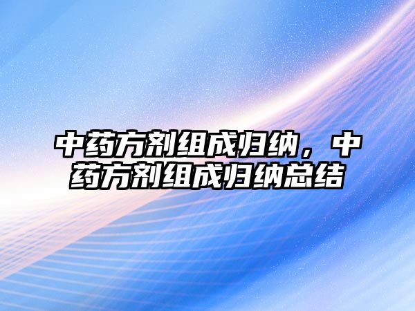 中藥方劑組成歸納，中藥方劑組成歸納總結(jié)