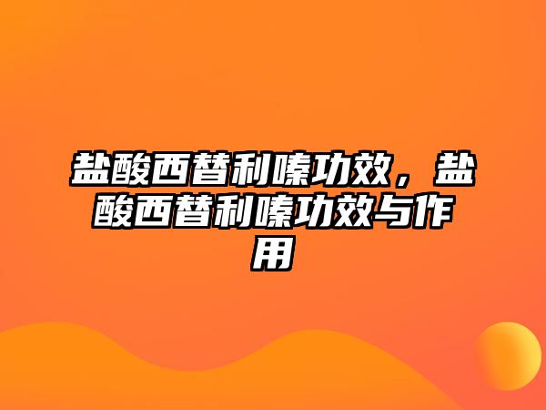 鹽酸西替利嗪功效，鹽酸西替利嗪功效與作用