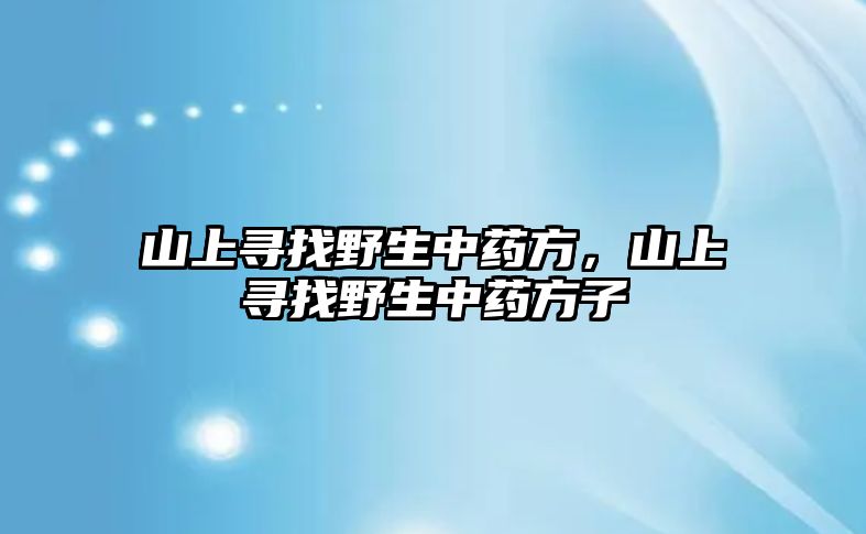 山上尋找野生中藥方，山上尋找野生中藥方子