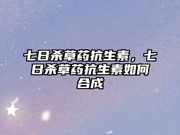 七日殺草藥抗生素，七日殺草藥抗生素如何合成