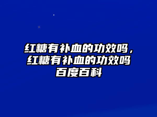 紅糖有補血的功效嗎，紅糖有補血的功效嗎百度百科