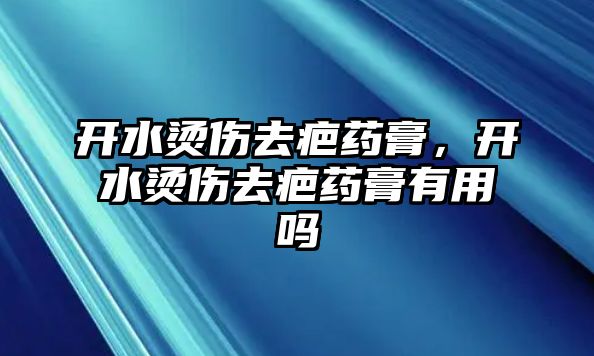 開水燙傷去疤藥膏，開水燙傷去疤藥膏有用嗎