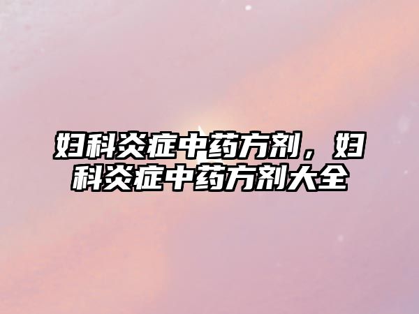 婦科炎癥中藥方劑，婦科炎癥中藥方劑大全