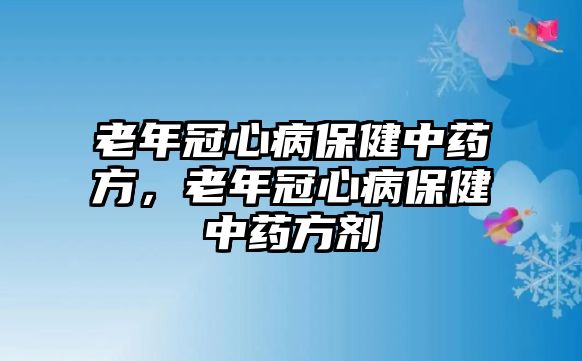 老年冠心病保健中藥方，老年冠心病保健中藥方劑