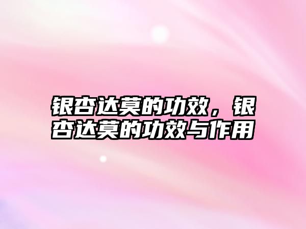 銀杏達莫的功效，銀杏達莫的功效與作用