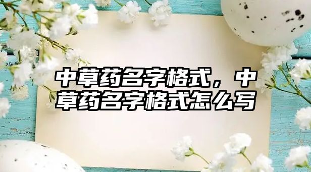 中草藥名字格式，中草藥名字格式怎么寫(xiě)