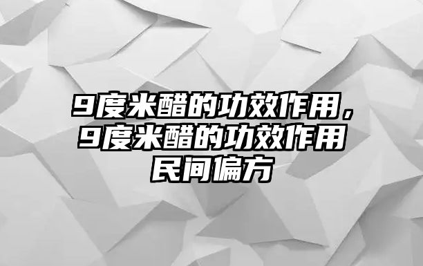 9度米醋的功效作用，9度米醋的功效作用民間偏方