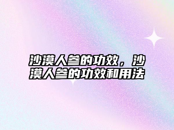 沙漠人參的功效，沙漠人參的功效和用法