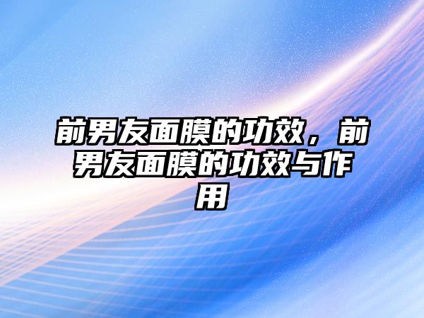 前男友面膜的功效，前男友面膜的功效與作用