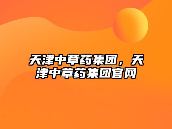 天津中草藥集團，天津中草藥集團官網