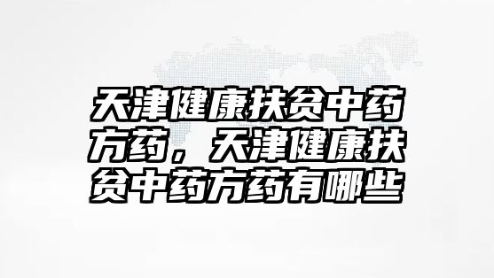 天津健康扶貧中藥方藥，天津健康扶貧中藥方藥有哪些