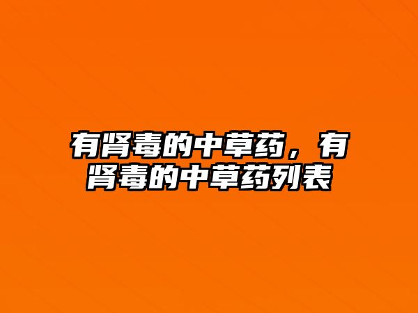 有腎毒的中草藥，有腎毒的中草藥列表