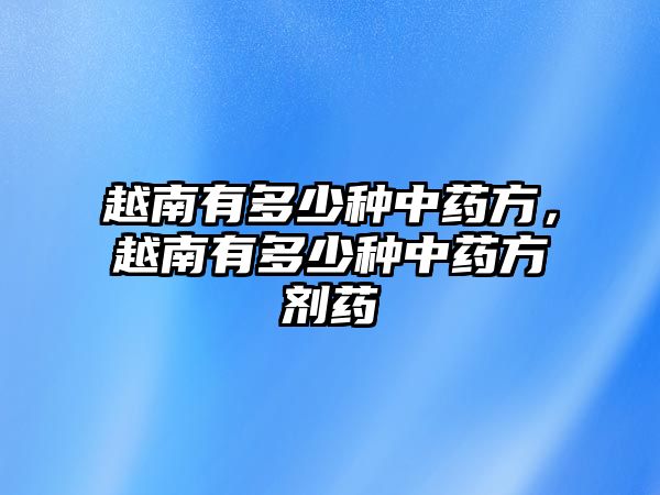 越南有多少種中藥方，越南有多少種中藥方劑藥