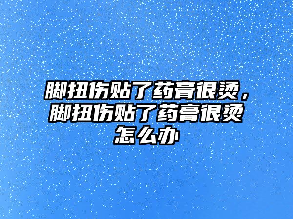 腳扭傷貼了藥膏很燙，腳扭傷貼了藥膏很燙怎么辦