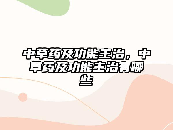 中草藥及功能主治，中草藥及功能主治有哪些