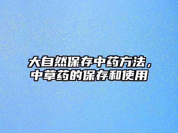 大自然保存中藥方法，中草藥的保存和使用