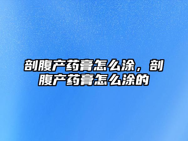 剖腹產藥膏怎么涂，剖腹產藥膏怎么涂的