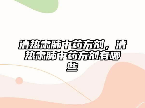 清熱肅肺中藥方劑，清熱肅肺中藥方劑有哪些