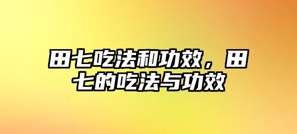 田七吃法和功效，田七的吃法與功效