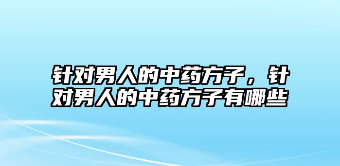 針對男人的中藥方子，針對男人的中藥方子有哪些