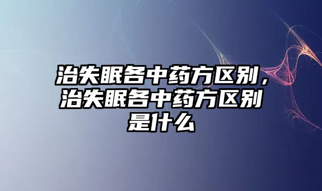 治失眠各中藥方區別，治失眠各中藥方區別是什么