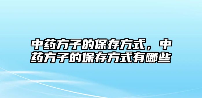 中藥方子的保存方式，中藥方子的保存方式有哪些