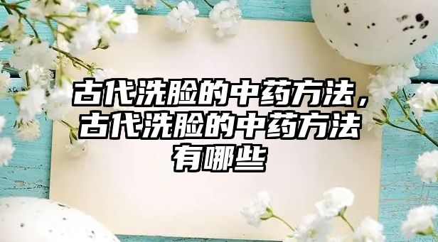 古代洗臉的中藥方法，古代洗臉的中藥方法有哪些