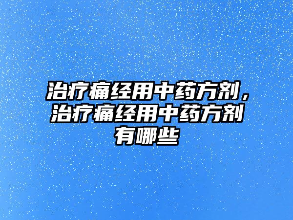 治療痛經用中藥方劑，治療痛經用中藥方劑有哪些