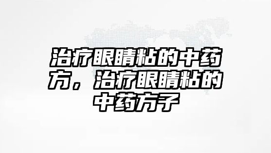 治療眼睛粘的中藥方，治療眼睛粘的中藥方子