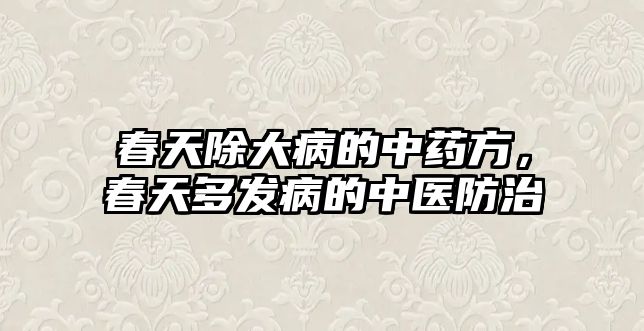 春天除大病的中藥方，春天多發(fā)病的中醫(yī)防治