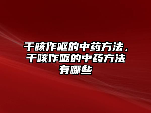 干咳作嘔的中藥方法，干咳作嘔的中藥方法有哪些