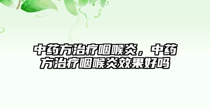 中藥方治療咽喉炎，中藥方治療咽喉炎效果好嗎