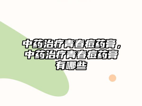 中藥治療青春痘藥膏，中藥治療青春痘藥膏有哪些