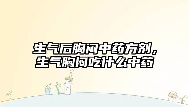 生氣后胸悶中藥方劑，生氣胸悶吃什么中藥