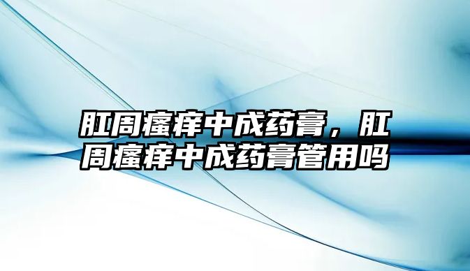 肛周瘙癢中成藥膏，肛周瘙癢中成藥膏管用嗎