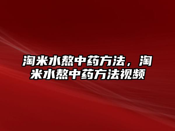 淘米水熬中藥方法，淘米水熬中藥方法視頻