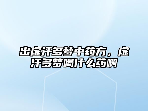 出虛汗多夢中藥方，虛汗多夢喝什么藥啊