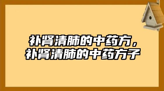 補腎清肺的中藥方，補腎清肺的中藥方子