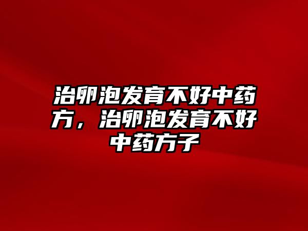 治卵泡發(fā)育不好中藥方，治卵泡發(fā)育不好中藥方子