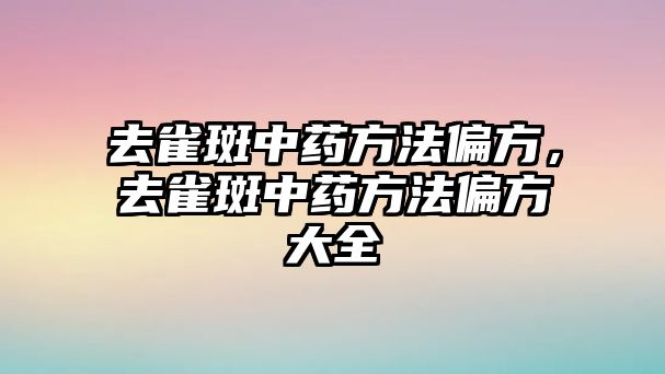 去雀斑中藥方法偏方，去雀斑中藥方法偏方大全