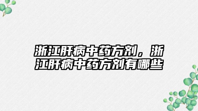 浙江肝病中藥方劑，浙江肝病中藥方劑有哪些