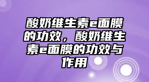 酸奶維生素e面膜的功效，酸奶維生素e面膜的功效與作用