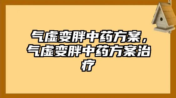 氣虛變胖中藥方案，氣虛變胖中藥方案治療