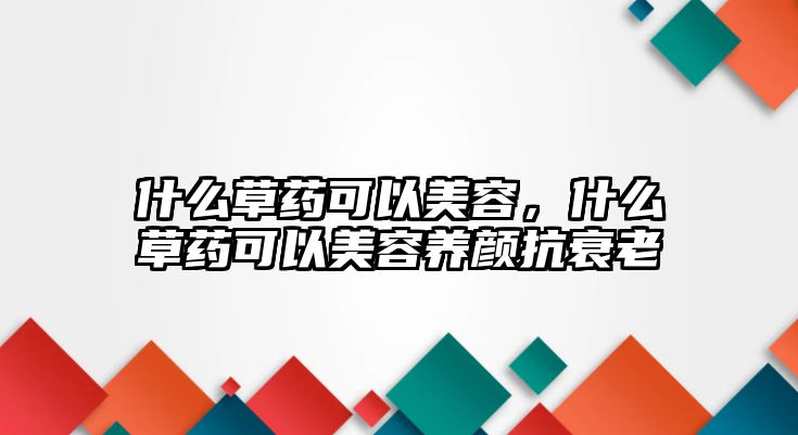 什么草藥可以美容，什么草藥可以美容養(yǎng)顏抗衰老