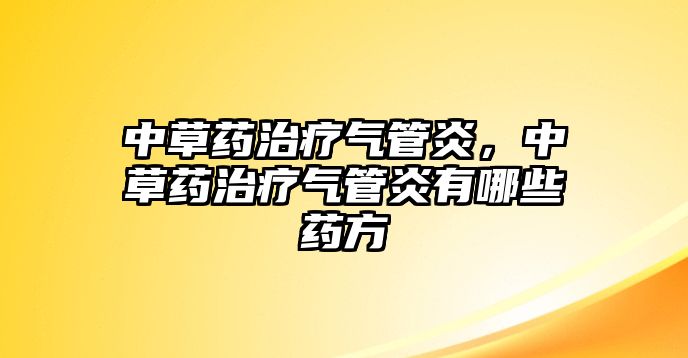 中草藥治療氣管炎，中草藥治療氣管炎有哪些藥方