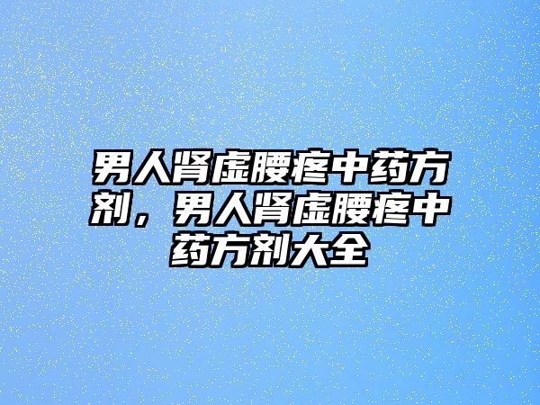 男人腎虛腰疼中藥方劑，男人腎虛腰疼中藥方劑大全