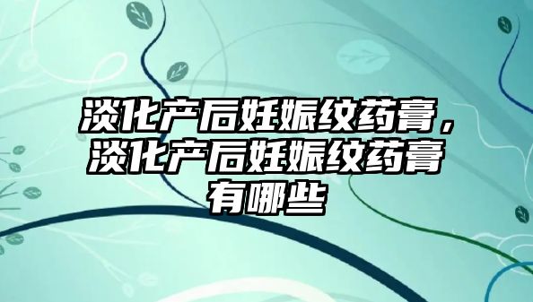 淡化產后妊娠紋藥膏，淡化產后妊娠紋藥膏有哪些